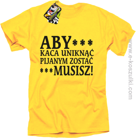 Aby kaca uniknąć pijanym zostać musisz - koszulka męska żółta
