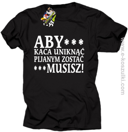 Aby kaca uniknąć pijanym zostać musisz - koszulka męska