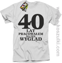 40 lat pracowałem na ten wygląd - koszulka męska biała
