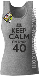 Keep Calm I'm only 40 - top damski melanż