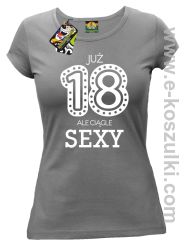 Już 18-tka ale ciągle sexy - koszulka damska szara