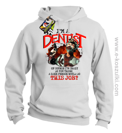 I`m Dentist of course I`m Crazy Do you think a sane person would do This Job - bluza z kapturem biała