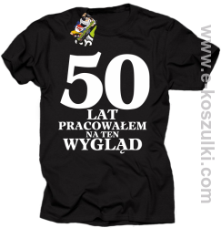 50 lat pracowałem na ten wygląd - koszulka męska czarna
