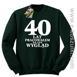 40 lat pracowałem na ten wygląd - bluza bez kaptura zieleń butelkowa