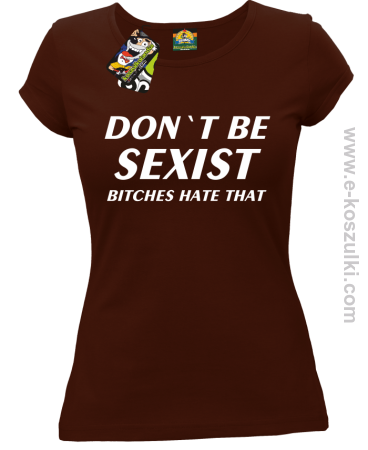 Don't be sexist bitches hate that - koszulka damska