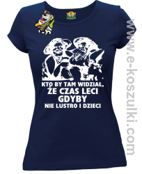 Kto by tam wiedział, że czas leci gdyby nie lustro i dzieci - koszulka damska - granat