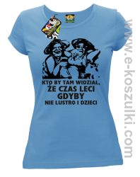 Kto by tam wiedział, że czas leci gdyby nie lustro i dzieci - koszulka damska - błękitna