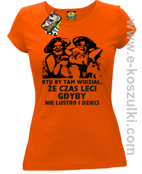 Kto by tam wiedział, że czas leci gdyby nie lustro i dzieci - koszulka damska - pomarańczowa
