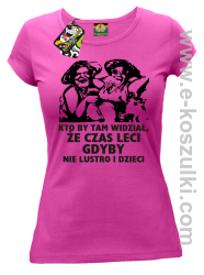 Kto by tam wiedział, że czas leci gdyby nie lustro i dzieci - koszulka damska - fuksja