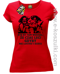 Kto by tam wiedział, że czas leci gdyby nie lustro i dzieci - koszulka damska - czerwona