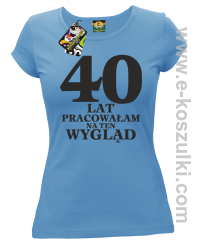40 lat pracowałam na ten wygląd -  koszulka damska błękitny