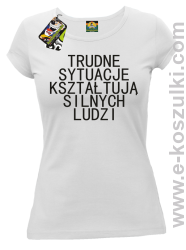 Trudne Sytuacje Kształtują Silnych Ludzi - koszulka damska biała