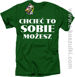 Chcieć to sobie możesz - koszulka męska zielona