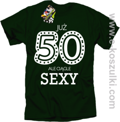 Już 50-tka ale ciągle sexy - koszulka męska butelkowy