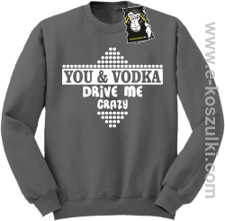 You and vodka drive me crazy - bluza na imprezę szara
