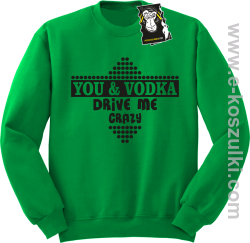 You and vodka drive me crazy - bluza na imprezę zielona
