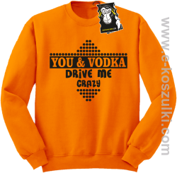 You and vodka drive me crazy - bluza na imprezę pomarańczowa