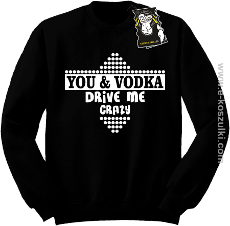 You and vodka drive me crazy - bluza na imprezę 