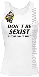 Don't be sexist bitches hate that - top damski biały