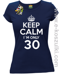 Keep Calm I'm only 30 - koszulka damska granatowy