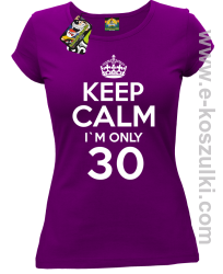 Keep Calm I'm only 30 - koszulka damska fuchsia