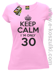 Keep Calm I'm only 30 - koszulka damska RÓŻOWY

