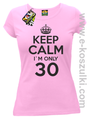 Keep Calm I'm only 30 - koszulka damska RÓŻOWY
