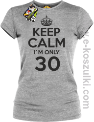 Keep Calm I'm only 30 - koszulka damska melanż