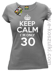 Keep Calm I'm only 30 - koszulka damska szary`