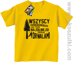 Wersja Simple WSZYSCY MĘŻCZYŹNI rodzą się równi TYLKO NAJSILNIEJSI ZOSTAJĄ DRWALAMI - koszulka dziecięca żółta