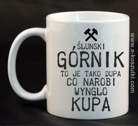 Górnik to je tako dupa co narobi wynglo kupa - kubek biały 330 ml