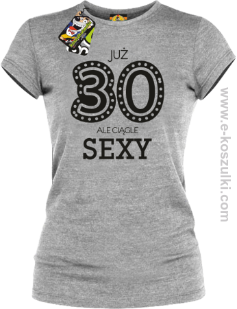 Już 30-stka ale ciągle sexy - koszulka damska