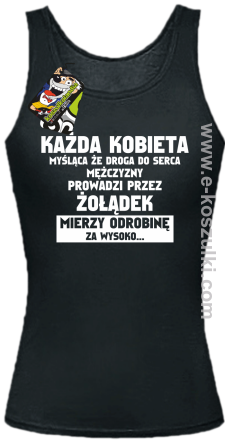 Każda kobieta myśląca że droga do serca mężczyzny
prowadzi przez żołądek mierzy odrobinę za wysoko - Top damski czarny