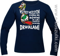 Wszyscy mężczyźni rodzą się równi ale tylko najsilniejsi zostają DRWALAMI - longsleeve męski granatowy