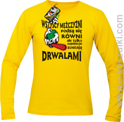 Wszyscy mężczyźni rodzą się równi ale tylko najsilniejsi zostają DRWALAMI - longsleeve męski żółty