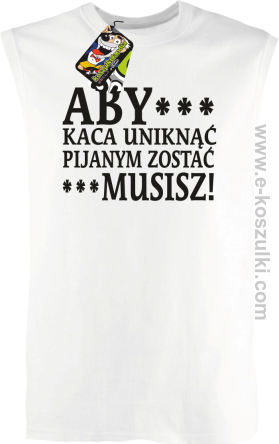 Aby kaca uniknąć pijanym zostać musisz - bezrękawnik męski biały