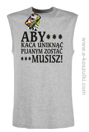 Aby kaca uniknąć pijanym zostać musisz - bezrękawnik męski