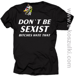 Don't be sexist bitches hate that - koszulka męska czarny