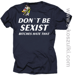 Don't be sexist bitches hate that - koszulka męska granatowy