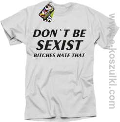 Don't be sexist bitches hate that - koszulka męska biały