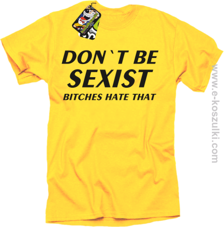 Don't be sexist bitches hate that - koszulka męska