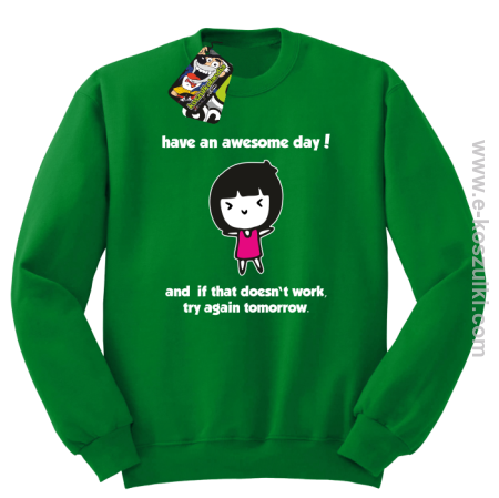 Have an awesome day and if that doesn`t work try again tomorrow - bluza bez kaptura
