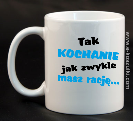 Tak kochanie jak zwykle masz rację - kubek biały 330ml 