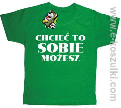 Chcieć to sobie możesz - koszulka dziecięca zielona